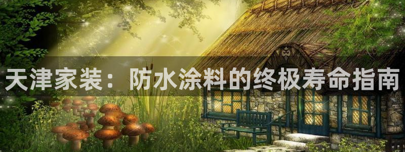 和记H88：天津家装：防水涂料的终极寿命指南