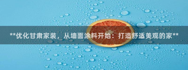 和记国际客服：**优化甘肃家装，从墙面涂料开始：打造舒适美观的家**