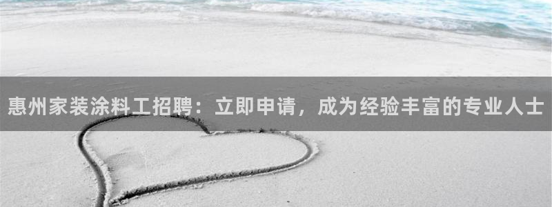 和记AG旗舰：惠州家装涂料工招聘：立即申请，成为经验丰富的专业人士