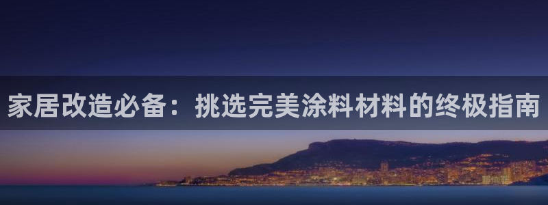 和记最新官方网址：家居改造必备：挑选完美涂料材料的终极指南