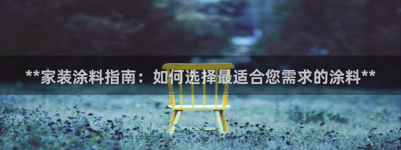和记网页版：**家装涂料指南：如何选择最适合您需求的涂料**