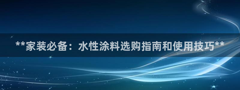 和记 中国首页：**家装必备：水性涂料选购指南和使用技巧**