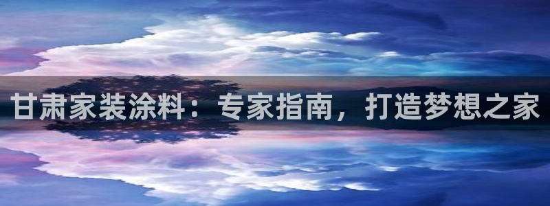 和记2017app：甘肃家装涂料：专家指南，打造梦想之家