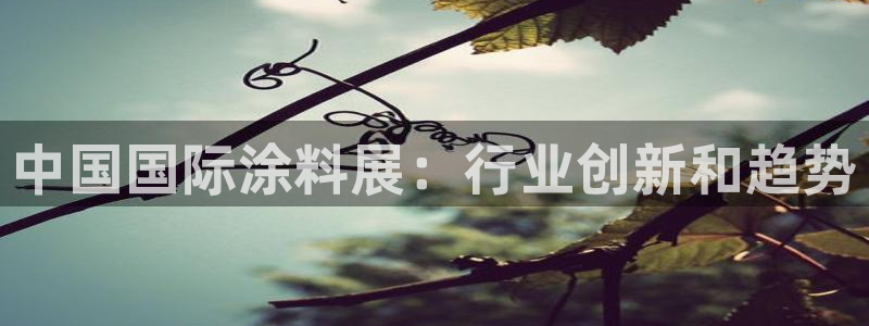和记登陆：中国国际涂料展：行业创新和趋势