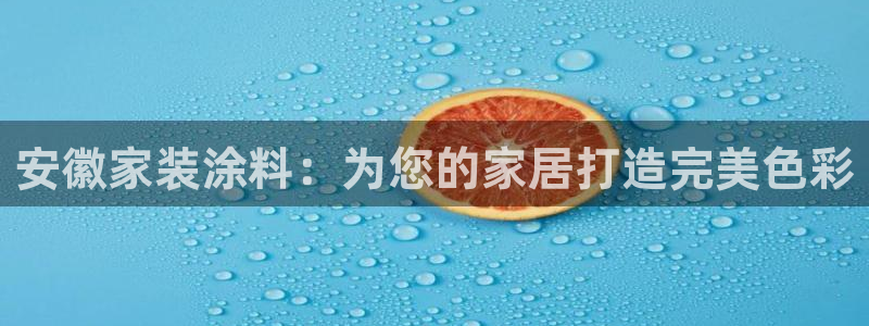 官方和记国际平台登录：安徽家装涂料：为您的家居打造完美色彩