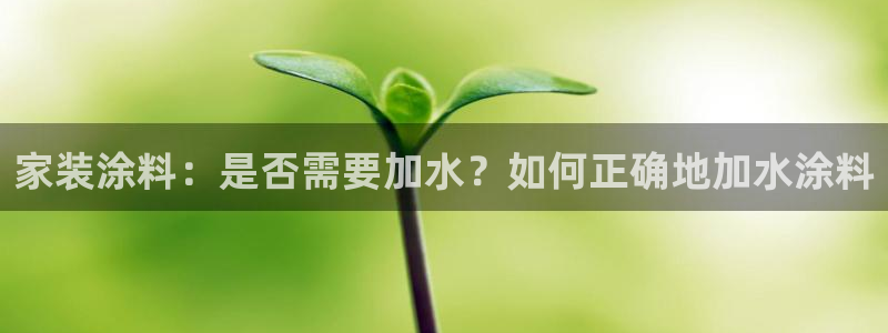 和记 官网：家装涂料：是否需要加水？如何正确地加水涂料