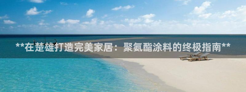 江苏和记数码科技有限公司：**在楚雄打造完美家居：聚氨酯涂料的终极指南**