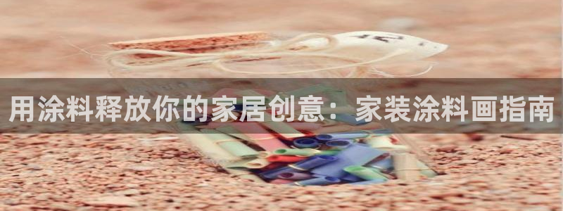 和记ag网址：用涂料释放你的家居创意：家装涂料画指南