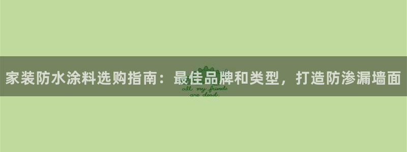 和记ag：家装防水涂料选购指南：最佳品牌和类型，打造防渗漏墙面