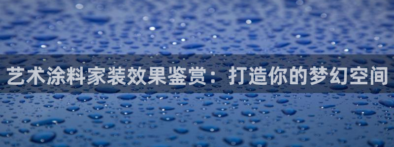 和记ag旗舰：艺术涂料家装效果鉴赏：打造你的梦幻空间