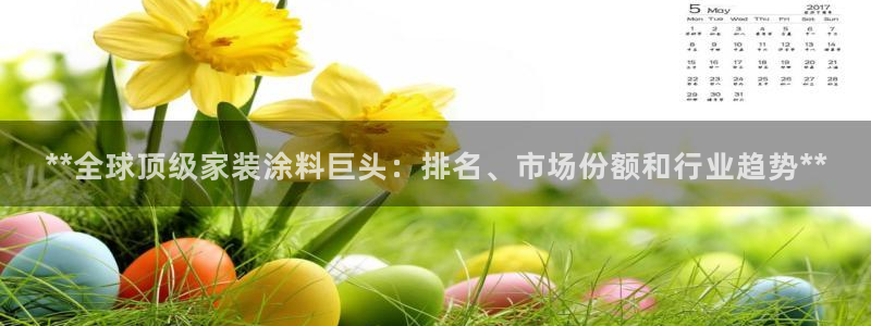 和记登陆：**全球顶级家装涂料巨头：排名、市场份额和行业趋势**