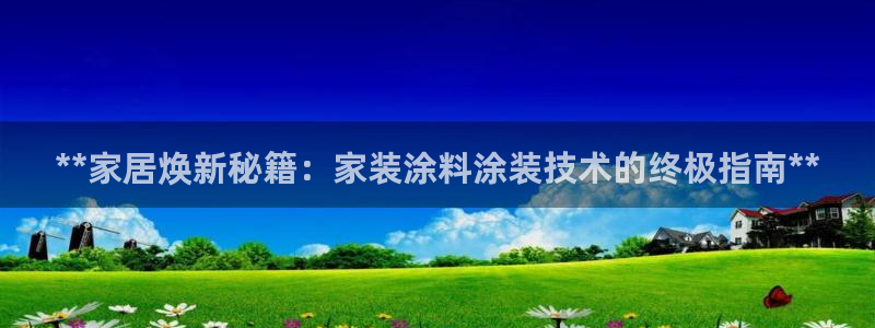 和记官网登陆：**家居焕新秘籍：家装涂料涂装技术的终极指南**