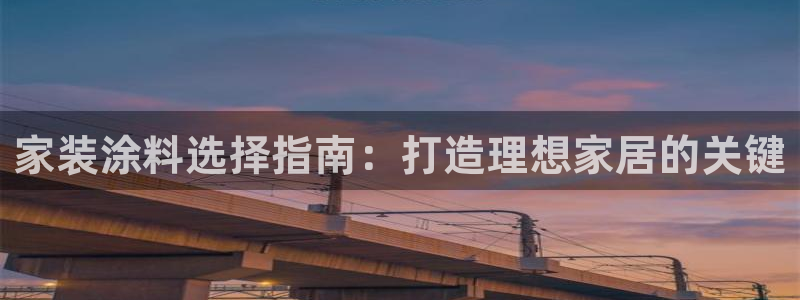 官方和记国际平台登录：家装涂料选择指南：打造理想家居的关键