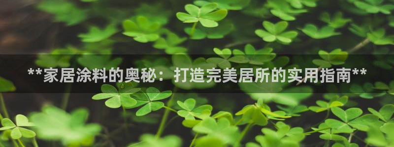 和记平台登录：**家居涂料的奥秘：打造完美居所的实用指南**