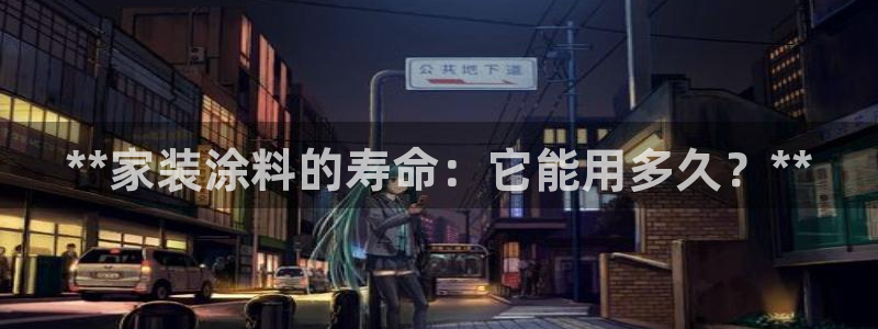 和记官方网站：**家装涂料的寿命：它能用多久？**