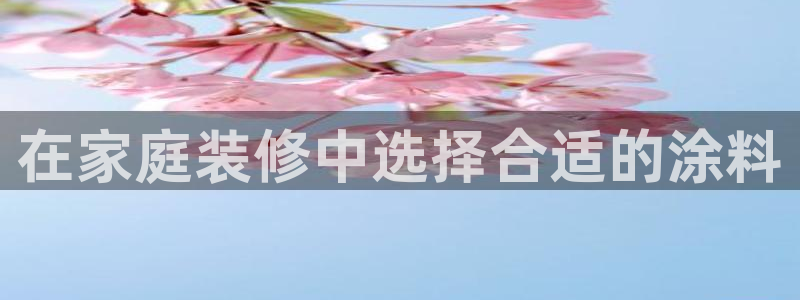 和记2017app：在家庭装修中选择合适的涂料