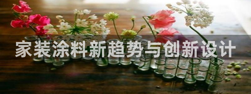 和记官方：家装涂料新趋势与创新设计