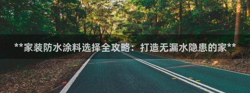 和记平台：**家装防水涂料选择全攻略：打造无漏水隐患的家**