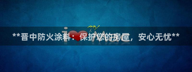 和记ag网址：**晋中防火涂料：保护您的房屋，安心无忧**