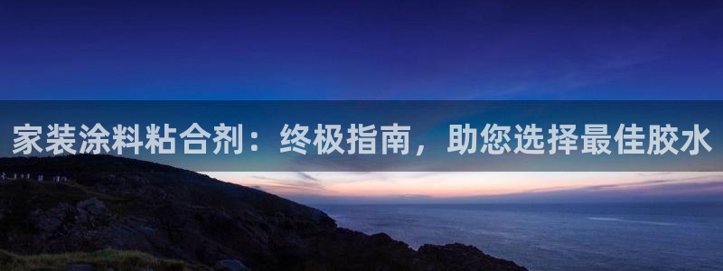 和记AG网站：家装涂料粘合剂：终极指南，助您选择最佳胶水