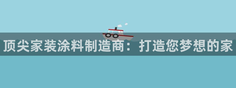 和记h88游戏：顶尖家装涂料制造商：打造您梦想的家