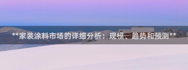 和记注册有什么送的：**家装涂料市场的详细分析：规模、趋势和预测**