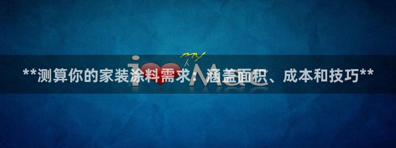 和记国际开户网站：**测算你的家装涂料需求：涵盖面积、成本和技巧**