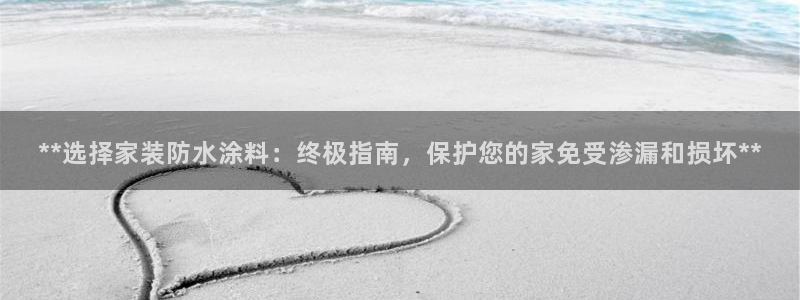 和记ag旗舰厅app：**选择家装防水涂料：终极指南，保护您的家免受渗漏和损坏**