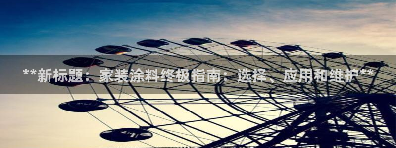 和记 官网：**新标题：家装涂料终极指南：选择、应用和维护**