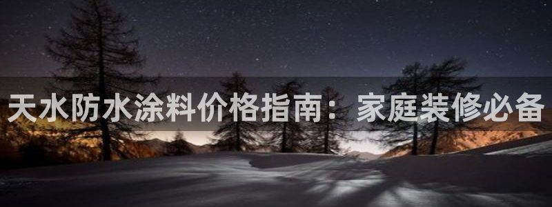 和记官网登陆：天水防水涂料价格指南：家庭装修必备
