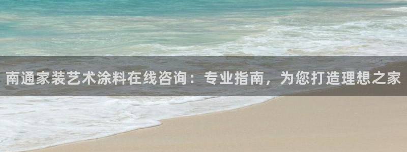 和记hj：南通家装艺术涂料在线咨询：专业指南，为您打造理想之家