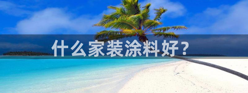 ag和记app：什么家装涂料好？