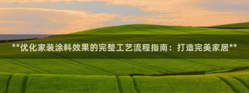 和记ag旗舰厅：**优化家装涂料效果的完整工艺流程指南：打造完美家居**