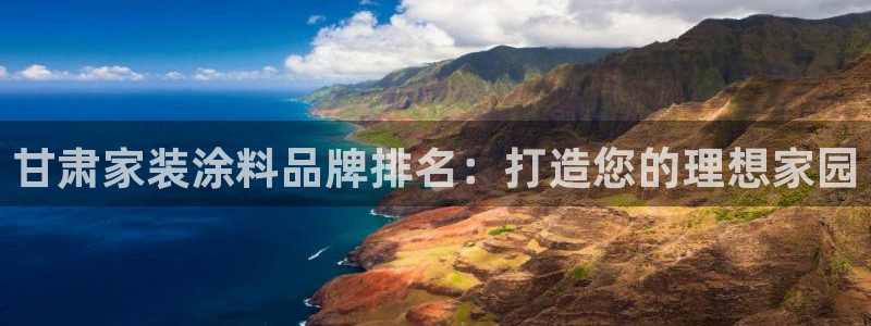 和记平台下载：甘肃家装涂料品牌排名：打造您的理想家园