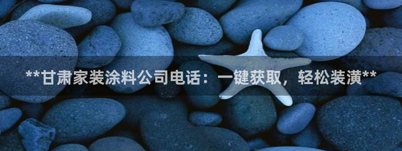 和记 中国首页：**甘肃家装涂料公司电话：一键获取，轻松装潢**