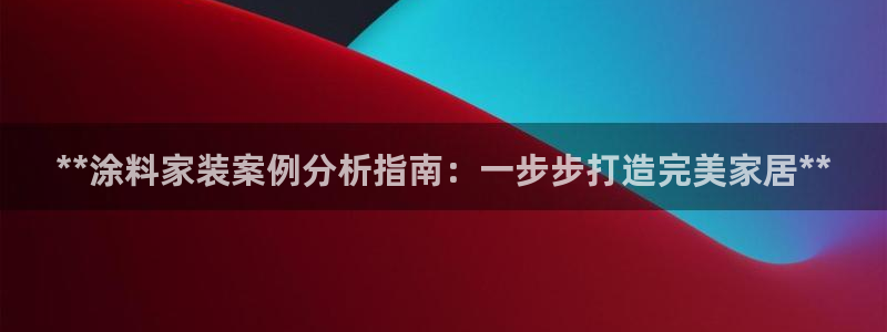 和记 中国首页：**涂料家装案例分析指南：一步步打造完美家居**