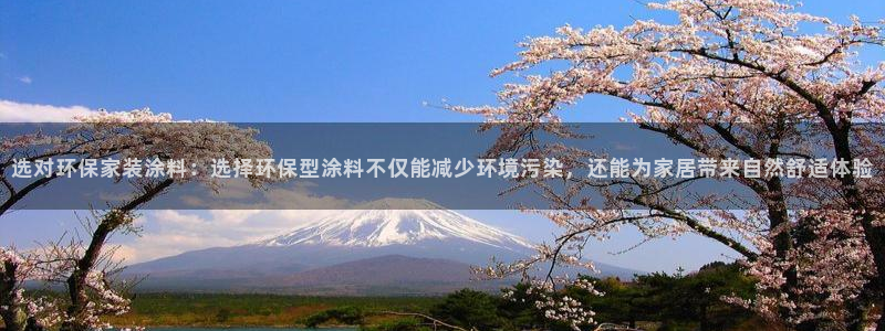 和记ag网页版：选对环保家装涂料：选择环保型涂料不仅能减少环