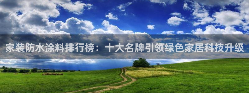 和记官方平台：家装防水涂料排行榜：十大名牌引领绿色家居科技升级