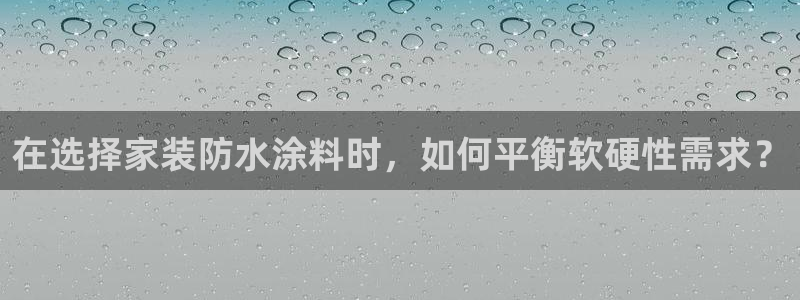 和记国际听：在选择家装防水涂料时，如何平衡软硬性需求？
