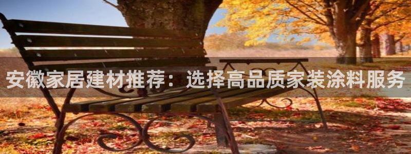 和记登陆：安徽家居建材推荐：选择高品质家装涂料服务