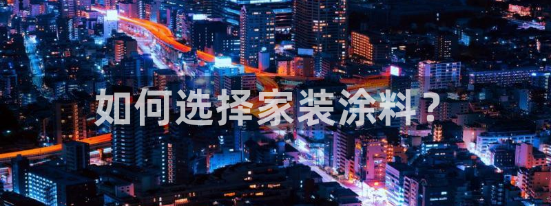 和记Ag：如何选择家装涂料？