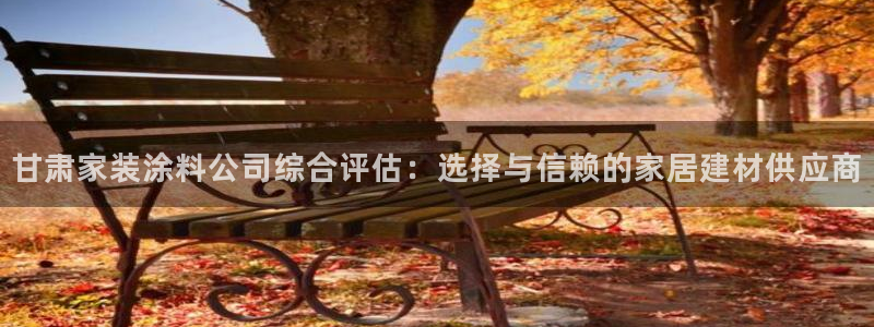 和记官方直营：甘肃家装涂料公司综合评估：选择与信赖的家居建材供应商
