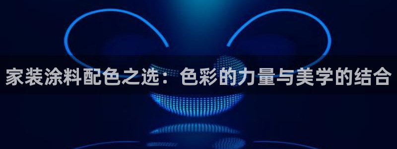 和记AG旗舰：家装涂料配色之选：色彩的力量与美学的结合