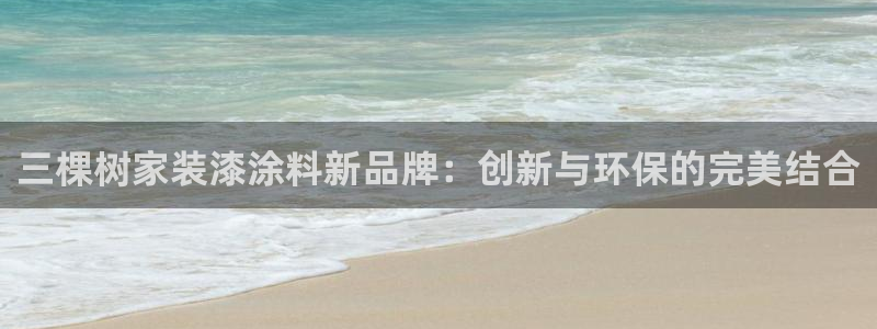 和记h88最新客户端下载：三棵树家装漆涂料新品牌：创新与环保
