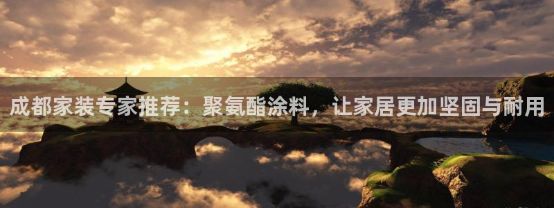 和记ag网页版：成都家装专家推荐：聚氨酯涂料，让家居更加坚固