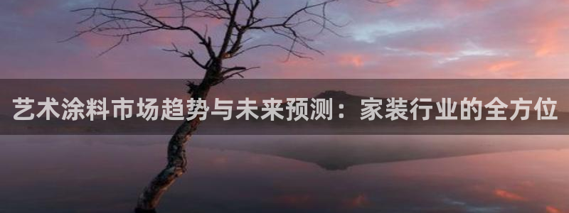 和记ag旗舰厅app：艺术涂料市场趋势与未来预测：家装行业的全方位
