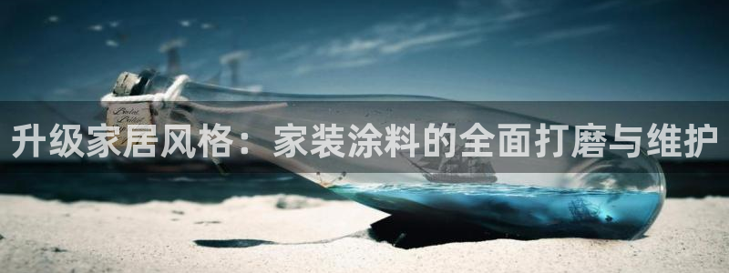 下载和记app：升级家居风格：家装涂料的全面打磨与维护