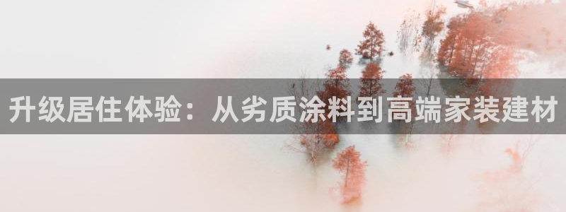 和记官网官方网站：升级居住体验：从劣质涂料到高端家装建材