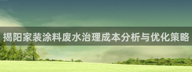 和记ag旗舰国际：揭阳家装涂料废水治理成本分析与优化策略
