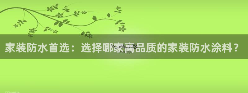 和记官方网站：家装防水首选：选择哪家高品质的家装防水涂料？